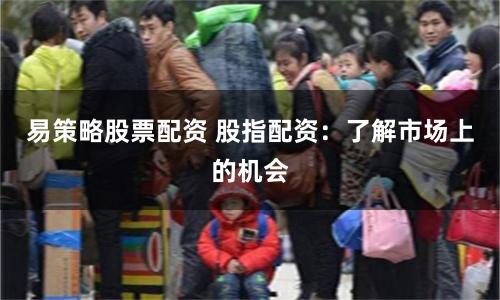 易策略股票配资 股指配资：了解市场上的机会