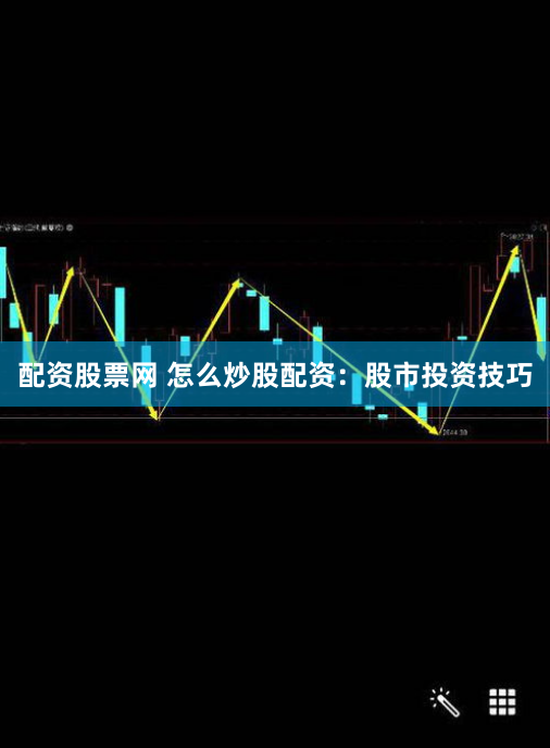 配资股票网 怎么炒股配资：股市投资技巧