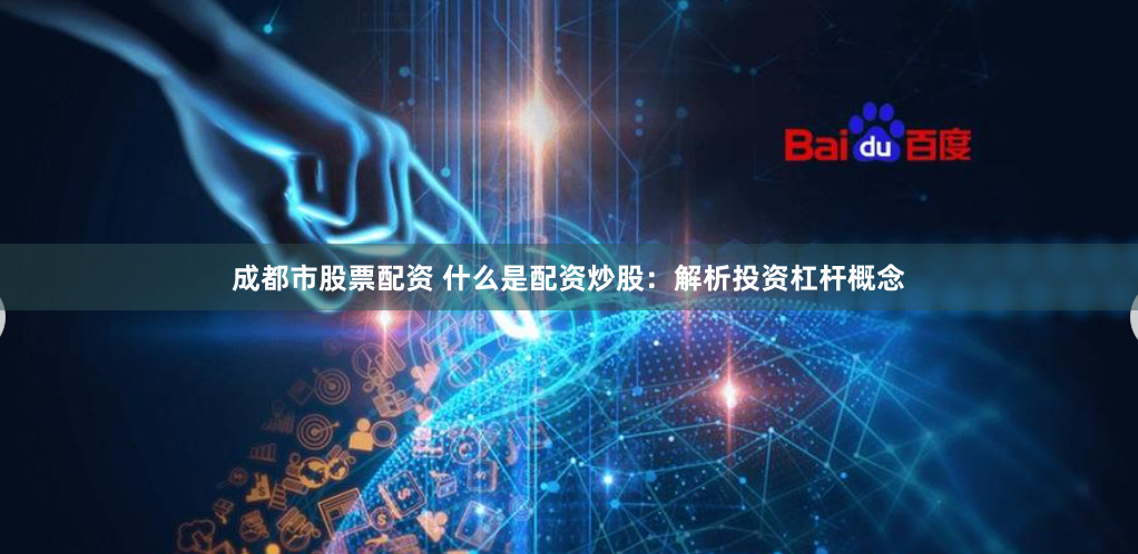 成都市股票配资 什么是配资炒股：解析投资杠杆概念