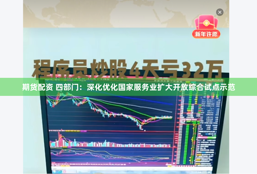 期货配资 四部门：深化优化国家服务业扩大开放综合试点示范