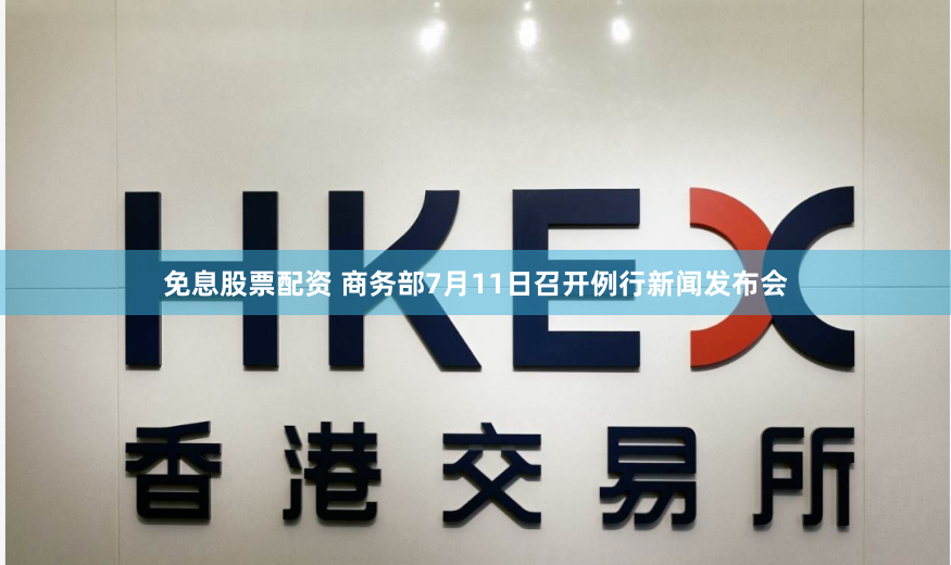 免息股票配资 商务部7月11日召开例行新闻发布会