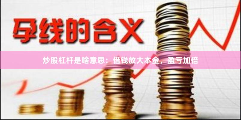炒股杠杆是啥意思:借钱放大本金,盈亏加倍