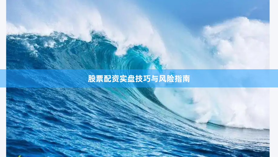 股票配资实盘技巧与风险指南