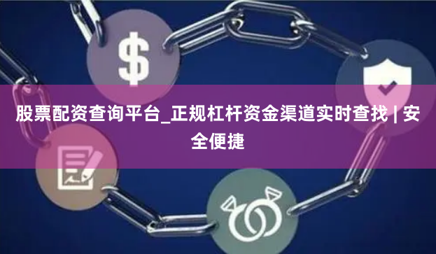 股票配资查询平台_正规杠杆资金渠道实时查找 | 安全便捷