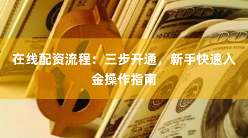 在线配资流程：三步开通，新手快速入金操作指南