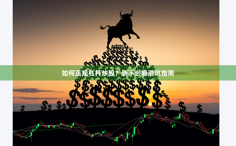 如何正规杠杆炒股？新手必看避坑指南