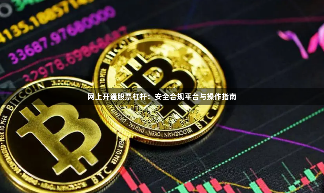 网上开通股票杠杆：安全合规平台与操作指南