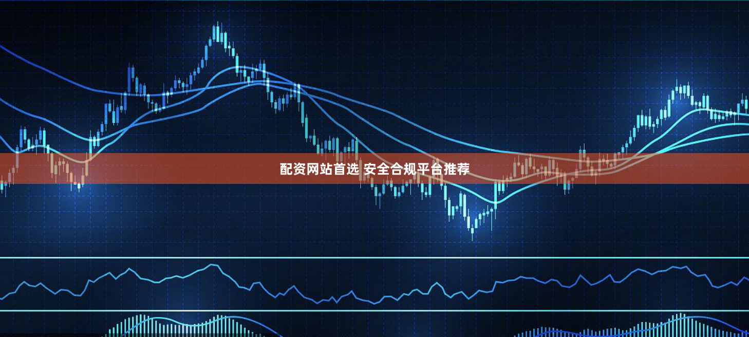 配资网站首选 安全合规平台推荐