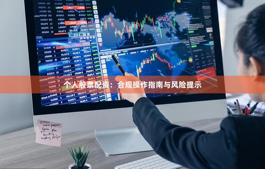 个人股票配资：合规操作指南与风险提示